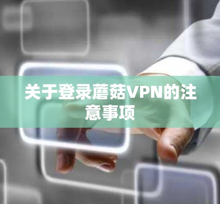 关于登录蘑菇VPN的注意事项