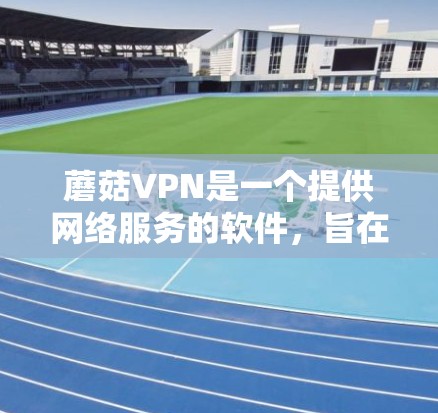 蘑菇VPN是一个提供网络服务的软件,旨在帮助用户通过互联网进行远程办公、视频会议等。以下是一些常见问题的解答