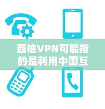 西柚VPN可能指的是利用中国互联网资源进行VPN服务,但目前并没有官方的西柚VPN官方网站。中国的合法VPN服务主要集中在以下方面