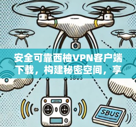 安全可靠西柚VPN客户端下载,构建秘密空间,享受网络空间自由