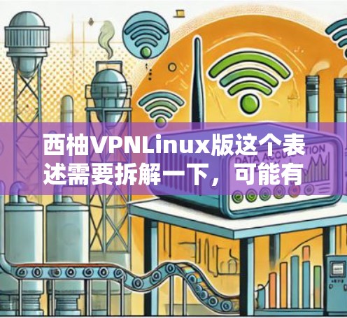 西柚VPNLinux版这个表述需要拆解一下,可能有一些特定的含义或可能的误写。以下是一些可能的解释和建议