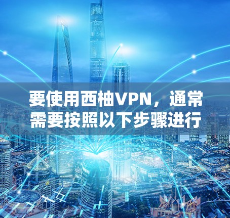 要使用西柚VPN,通常需要按照以下步骤进行操作。具体步骤可能因服务提供商的不同而略有差异,建议在使用前仔细阅读服务提供商的官方指南或联系他们的客服