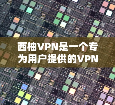 西柚VPN是一个专为用户提供的VPN服务,帮助用户在线访问外部网络服务。以下是使用西柚VPN的配置教程