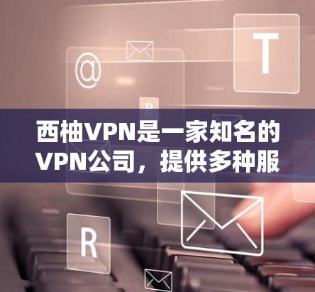 西柚VPN是一家知名的VPN公司,提供多种服务,包括免费和付费选项。以下是西柚VPN的官方网站和一些推荐的VPN服务