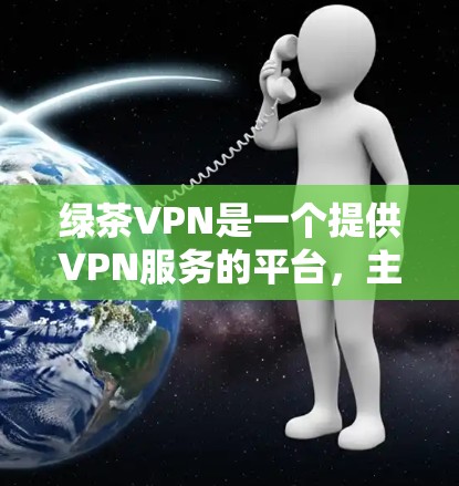 绿茶VPN是一个提供VPN服务的平台,主要提供加密货币下载、VPN服务以及加密货币交易等服务。以下是几个绿茶VPN的官方网站入口