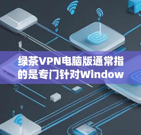 绿茶VPN电脑版通常指的是专门针对Windows系统或MacOS系统开发的VPN应用程序。以下是一些可能的安装步骤和注意事项，帮助你获取并安装该软件