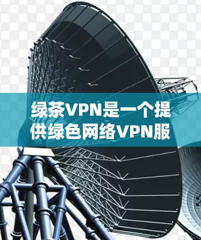 绿茶VPN是一个提供绿色网络VPN服务的平台,其核心是使用无毒软件来确保网络安全。绿色网络 VPN 的主要优势在于其安全性和零感染,避免了传统VPN可能带来的安全漏洞和感染风险 绿茶VPN是一个提供绿色网络VPN服务的平台,其核心是使用无毒软件来确保网络安全。绿色网络 VPN 的主要优势在于其安全性和零感染,避免了传统VPN可能带来的安全漏洞和感染风险