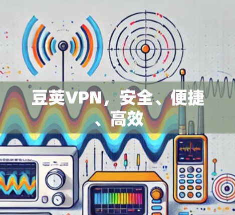 豆荚VPN,安全、便捷、高效