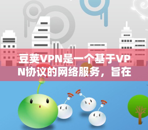 豆荚VPN是一个基于VPN协议的网络服务,旨在为用户提供VPN体验。如果你正在寻找一款免费的VPN试用版本,豆荚VPN确实是一个不错的选择。以下是关于豆荚VPN的一些关键信息和使用建议