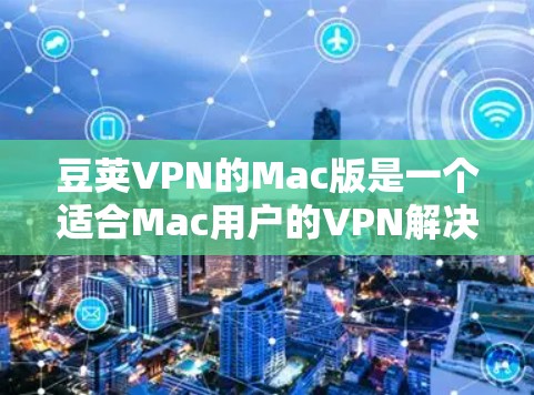 豆荚VPN的Mac版是一个适合Mac用户的VPN解决方案。以下是关于豆荚VPNMac版的详细信息