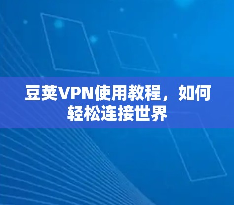 豆荚VPN使用教程,如何轻松连接世界