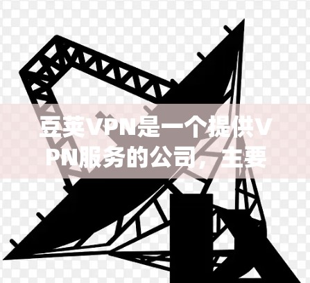 豆荚VPN是一个提供VPN服务的公司,主要提供视频通话、文件传输和数据加密等功能。豆荚VPN主要由Vidgo公司开发,提供24/7的VPN连接,支持多种语言和服务类型。以下是关于豆荚VPN的详细信息