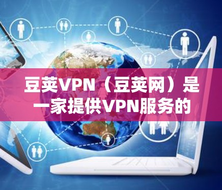 豆荚VPN(豆荚网)是一家提供VPN服务的网站,通常允许用户通过网络连接到外部服务器来加速VPN流量。以下是关于豆荚VPN的一些关键信息和使用步骤