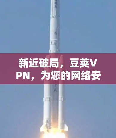 新近破局,豆荚VPN,为您的网络安全保驾护航