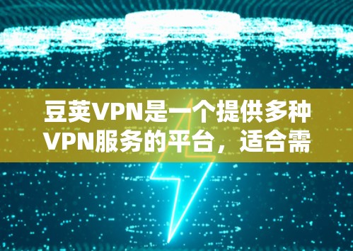 豆荚VPN是一个提供多种VPN服务的平台，适合需要VPN功能的用户。以下是对豆荚VPN的详细介绍