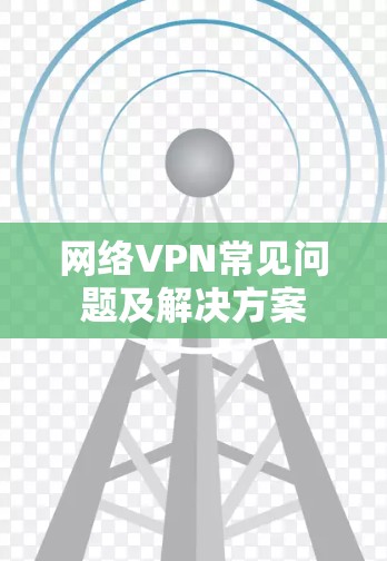 网络VPN常见问题及解决方案