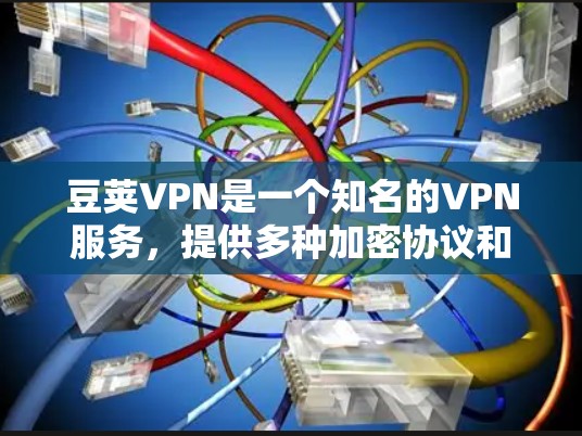 豆荚VPN是一个知名的VPN服务,提供多种加密协议和端到端加密方案,支持多语言支持和24/7的在线服务。以下是豆荚VPN的主要特点和优势