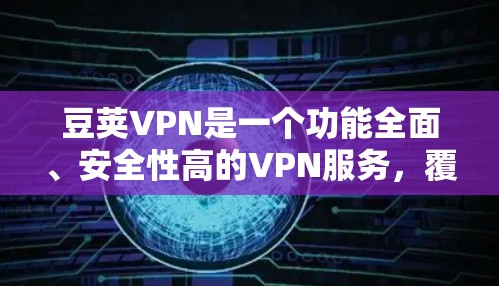 豆荚VPN是一个功能全面、安全性高的VPN服务,覆盖了全球多个地区,包括美国、欧洲、东南亚、非洲、中东等国家。以下是关于豆荚VPN全球服务器的详细介绍
