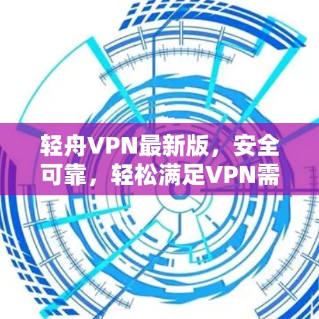 轻舟VPN最新版,安全可靠,轻松满足VPN需求