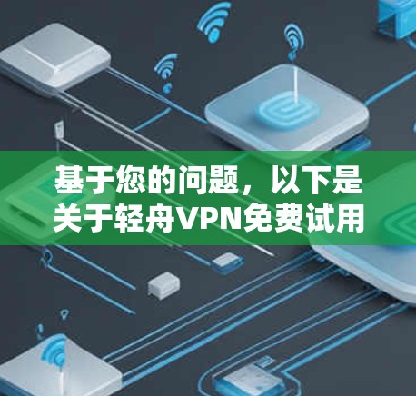 基于您的问题,以下是关于轻舟VPN免费试用的详细分析和建议