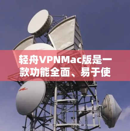 轻舟VPNMac版是一款功能全面、易于使用的VPN应用程序,专为Mac电脑设计,提供丰富的网络选择和高级功能。以下是轻舟VPNMac版的基本信息