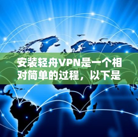 安装轻舟VPN是一个相对简单的过程,以下是一些详细的步骤,帮助您顺利完成安装