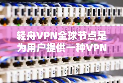 轻舟VPN全球节点是为用户提供一种VPN服务的平台,旨在保护用户的信息安全。以下是关于该服务的详细信息