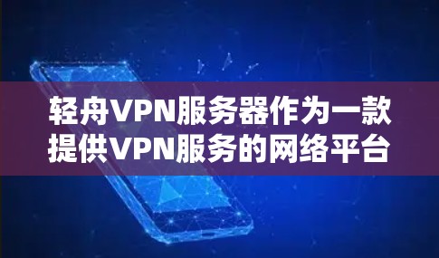 轻舟VPN服务器作为一款提供VPN服务的网络平台,其服务器功能多样,提供了多种连接方式和服务。以下是对其服务器的详细分析