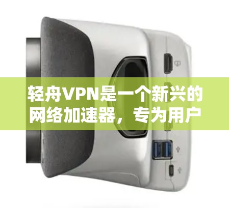 轻舟VPN是一个新兴的网络加速器,专为用户提供了便捷的VPN服务。以下是对轻舟VPN的逐步介绍