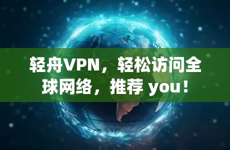 轻舟VPN,轻松访问全球网络,推荐 you!