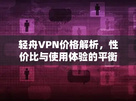 轻舟VPN价格解析,性价比与使用体验的平衡