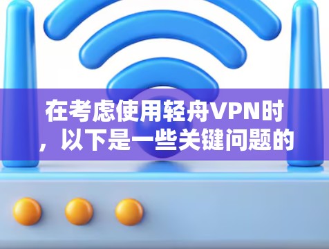 在考虑使用轻舟VPN时,以下是一些关键问题的详细分析,帮助你全面评估其性能和安全性