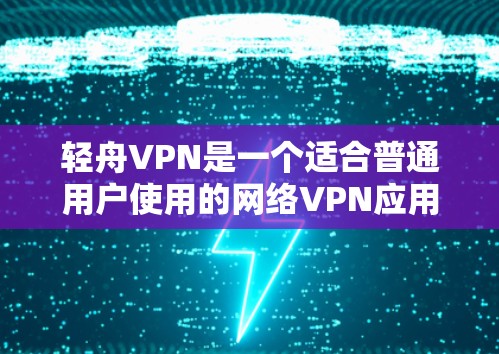 轻舟VPN是一个适合普通用户使用的网络VPN应用,适合在线娱乐、聊天、观看流媒体等场景。以下是对轻舟VPN的总结和建议