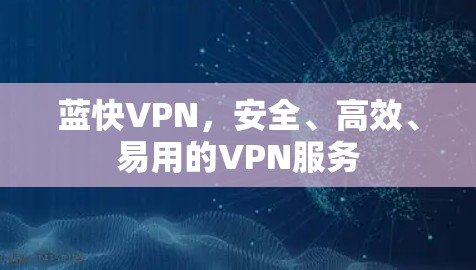 蓝快VPN,安全、高效、易用的VPN服务