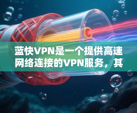 蓝快VPN是一个提供高速网络连接的VPN服务,其免费试用版本通常包括注册和登录功能。以下是一些关于蓝快VPN的详细信息