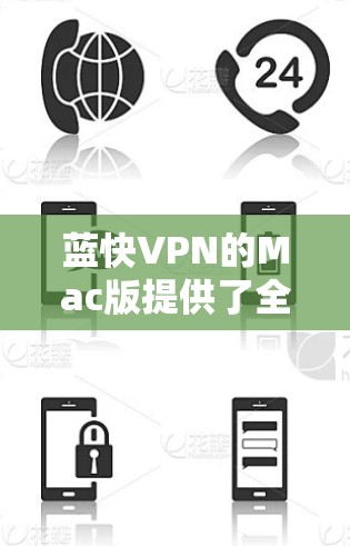 蓝快VPN的Mac版提供了全面的VPN功能,支持多种连接类型(Wi-Fi、数据线、蓝牙和USB)以及多种VPN服务。以下是关于蓝快VPNMac版的一些详细信息