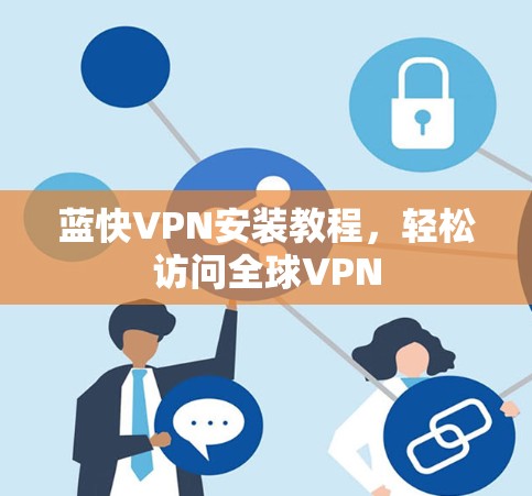 蓝快VPN安装教程,轻松访问全球VPN