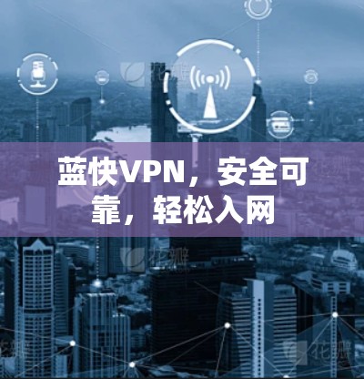 蓝快VPN,安全可靠,轻松入网