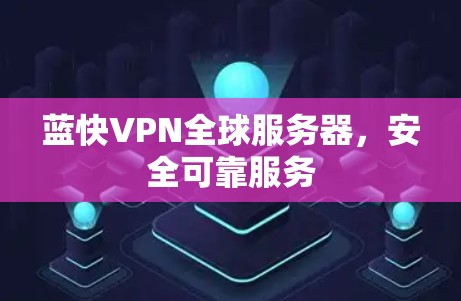 蓝快VPN全球服务器,安全可靠服务