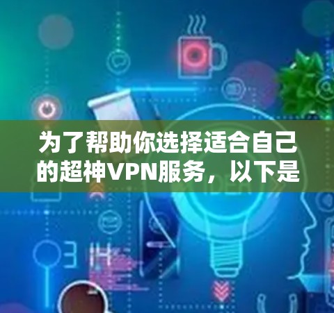 为了帮助你选择适合自己的超神VPN服务,以下是一些综合考虑的因素和建议
