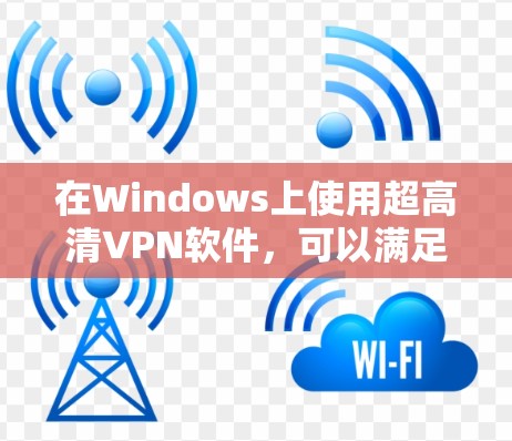 在Windows上使用超高清VPN软件,可以满足你的需求。以下是一些推荐的超高清VPN软件,它们不仅功能强大,还支持多种设备使用,方便快捷