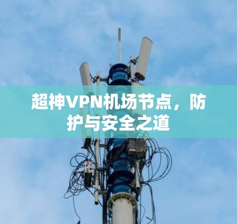 超神VPN机场节点,防护与安全之道