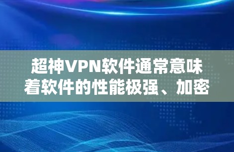 超神VPN软件通常意味着软件的性能极强、加密效果极佳,甚至支持多加密方式,甚至有支持流媒体、视频通话等高级功能。以下是一些非常有特色的超神VPN软件推荐,供你参考