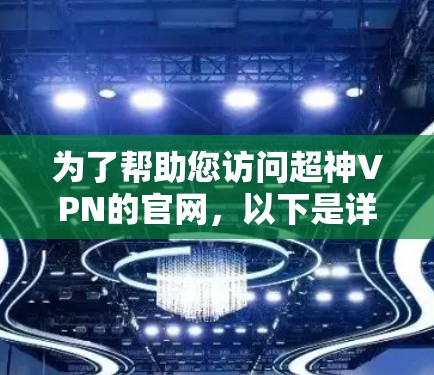 为了帮助您访问超神VPN的官网,以下是详细的步骤指南