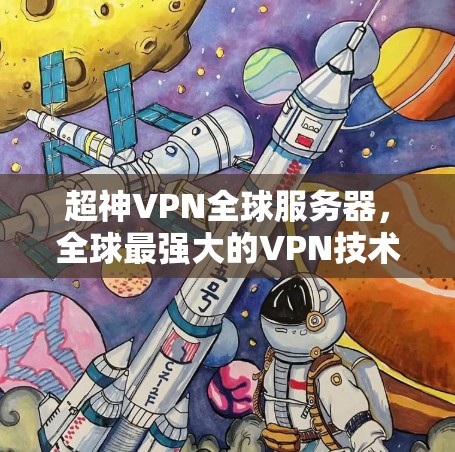 超神VPN全球服务器,全球最强大的VPN技术