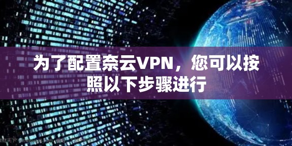 为了配置奈云VPN，您可以按照以下步骤进行