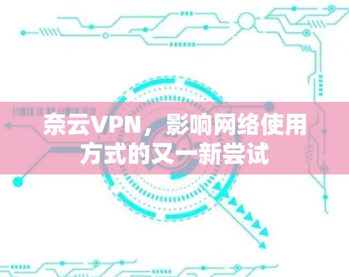 奈云VPN，影响网络使用方式的又一新尝试
