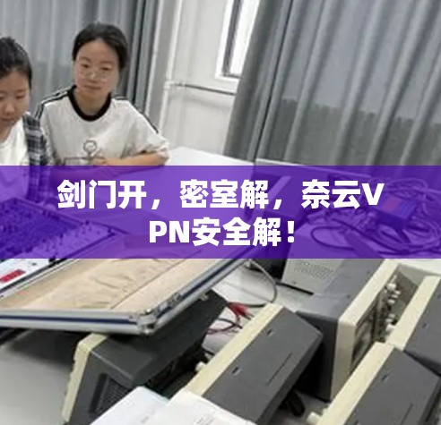 剑门开,密室解,奈云VPN安全解!