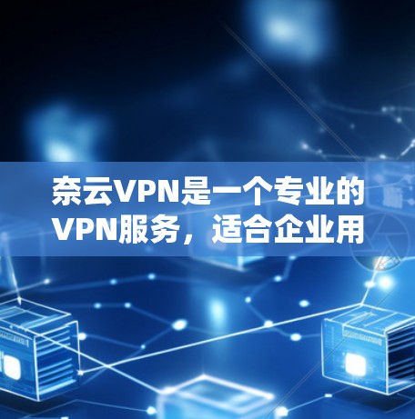 奈云VPN是一个专业的VPN服务,适合企业用户。为了帮助您找到下载地址并安全使用,以下是提供的一些信息和建议