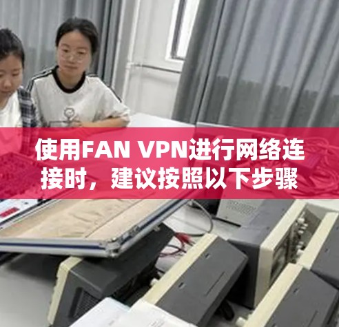 使用FAN VPN进行网络连接时,建议按照以下步骤操作